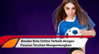 Bandar Bola Online Terbaik dengan Pasaran Taruhan Menguntungkan